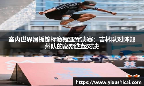 室内世界滑板锦标赛冠亚军决赛：吉林队对阵郑州队的高潮迭起对决
