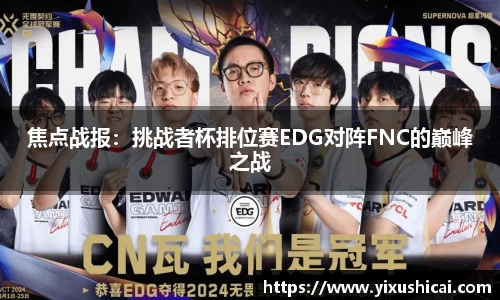 焦点战报：挑战者杯排位赛EDG对阵FNC的巅峰之战